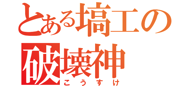 とある塙工の破壊神（こうすけ）