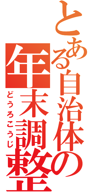 とある自治体の年末調整（どうろこうじ）