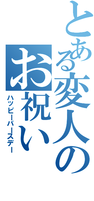 とある変人のお祝い（ハッピーバースデー）