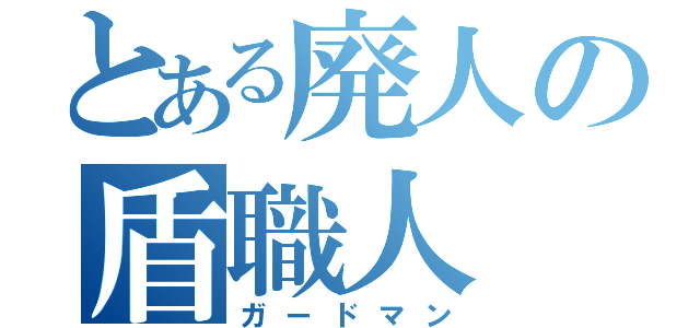 とある廃人の盾職人（ガードマン）