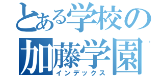 とある学校の加藤学園（インデックス）