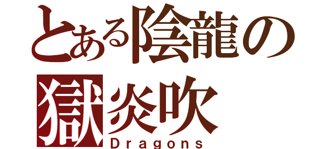 とある陰龍の獄炎吹（Ｄｒａｇｏｎｓ）