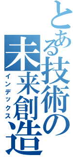 とある技術の未来創造学園（インデックス）