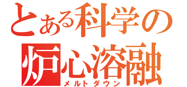 とある科学の炉心溶融（メルトダウン）