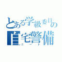 とある学級委員の自宅警備（ニート）