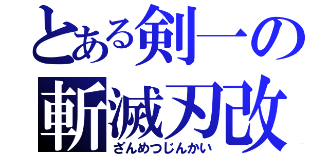 とある剣一の斬滅刃改（ざんめつじんかい）