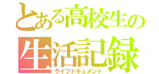 とある高校生の生活記録。（ライフドキュメント）