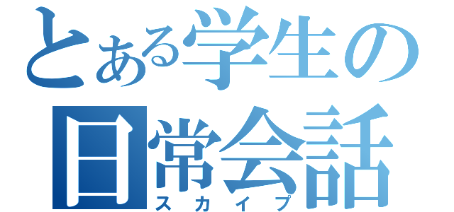 とある学生の日常会話（スカイプ）