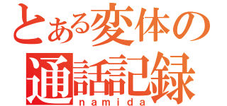 とある変体の通話記録（ｎａｍｉｄａ）