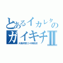 とあるイカレタのガイキチ警察Ⅱ（大阪府警２４時放送）