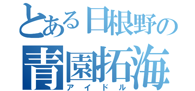 とある日根野の青園拓海（アイドル）