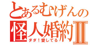 とあるむげんの怪人婚約Ⅱ（ダダ！愛してる）