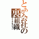 とある会社の裏組織（オーガニゼイション）