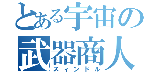 とある宇宙の武器商人（スィンドル）