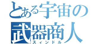 とある宇宙の武器商人（スィンドル）