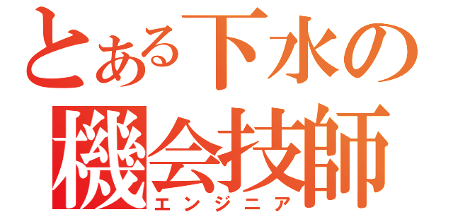 とある下水の機会技師（エンジニア）