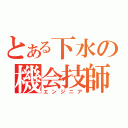 とある下水の機会技師（エンジニア）