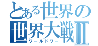 とある世界の世界大戦Ⅱ（ワールドワー）