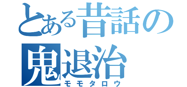 とある昔話の鬼退治（モモタロウ）