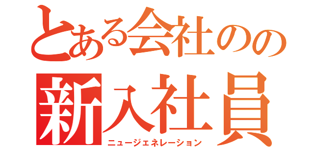 とある会社のの新入社員（ニュージェネレーション）