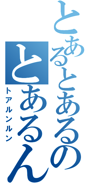 とあるとあるのとあるんるん（トアルンルン）