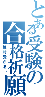 とある受験の合格祈願（絶対受かる）