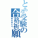 とある受験の合格祈願（絶対受かる）