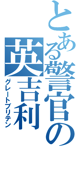 とある警官の英吉利（グレートブリテン）