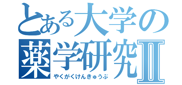 とある大学の薬学研究部Ⅱ（やくがくけんきゅうぶ）