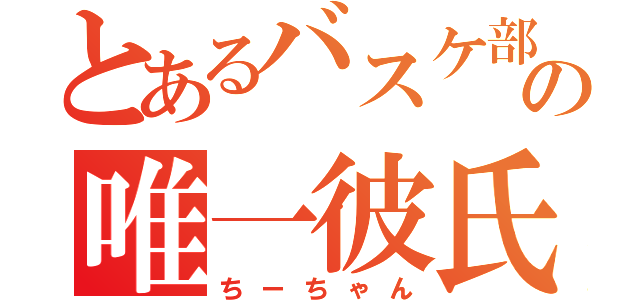 とあるバスケ部の唯一彼氏（ちーちゃん）