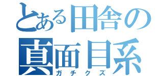 とある田舎の真面目系クズ（ガチクズ）