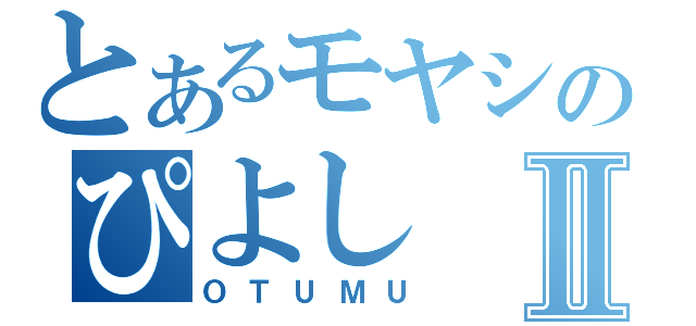 とあるモヤシのぴよしⅡ（ＯＴＵＭＵ）