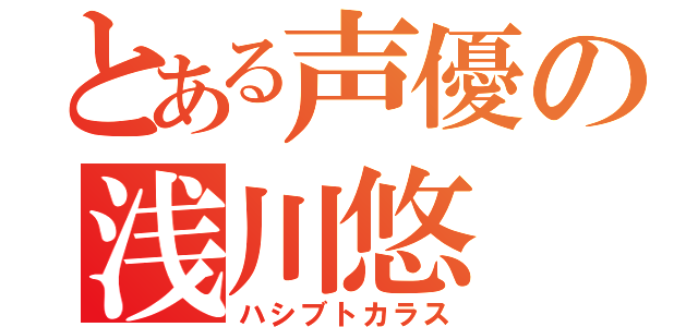 とある声優の浅川悠（ハシブトカラス）