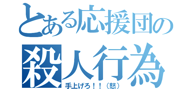 とある応援団の殺人行為（手上げろ！！（怒））