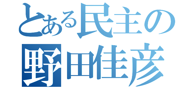 とある民主の野田佳彦（）