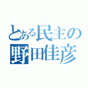 とある民主の野田佳彦（）