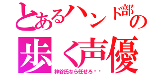 とあるハンド部の歩く声優辞典（神谷氏なら任せろ‼︎）