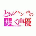 とあるハンド部の歩く声優辞典（神谷氏なら任せろ‼︎）