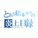 とある松本崇章の炎上目録（プルギニョン）