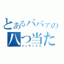 とあるババァの八つ当たり（インデックス）