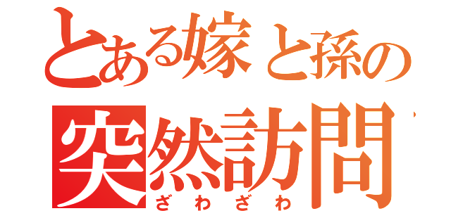 とある嫁と孫の突然訪問（ざわざわ）