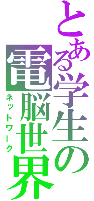 とある学生の電脳世界（ネットワーク）