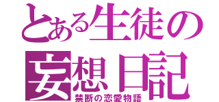 とある生徒の妄想日記（禁断の恋愛物語）