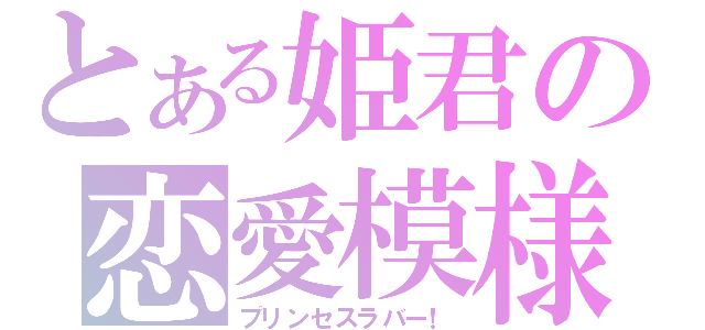 とある姫君の恋愛模様（プリンセスラバー！）