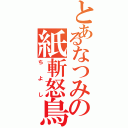 とあるなつみの紙斬怒鳥（ちよし）