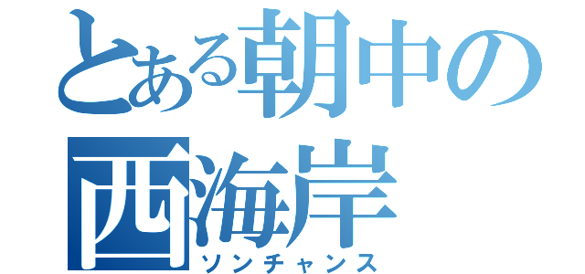 とある朝中の西海岸（ソンチャンス）