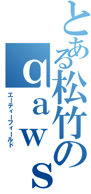 とある松竹のｑａｗｓｅｄｒｆｔｇｙｈｕｊｉｋｏｌｐ（エーティーフィールド）