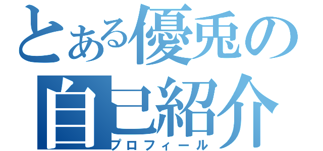 とある優兎の自己紹介（プロフィール）