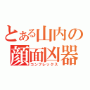 とある山内の顔面凶器（コンプレックス）