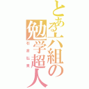 とある六組の勉学超人（石倉弘貴）